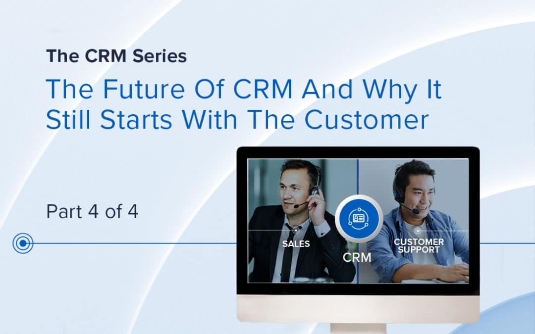 The Future Of CRM And Why It Still Starts With The Customer
