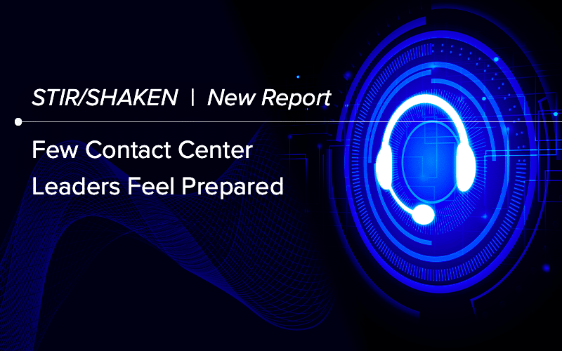 New Report: Ahead of STIR/SHAKEN, Few Contact Center Leaders Feel Prepared