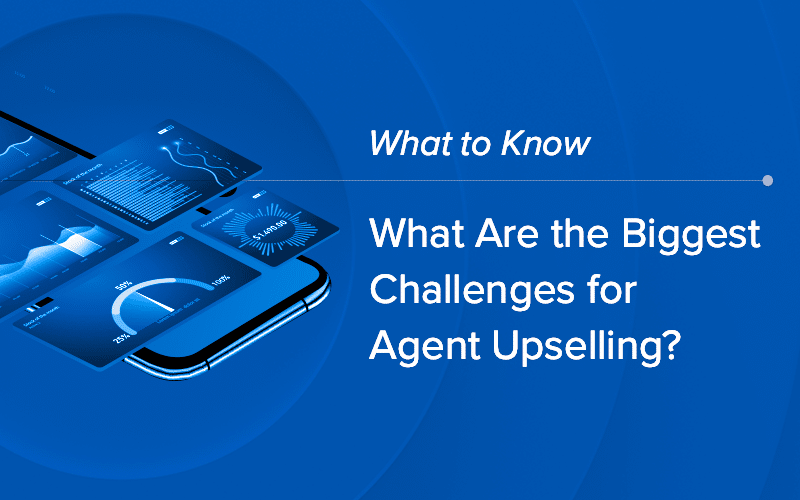 What are the Biggest Challenges for Agent Upselling?
