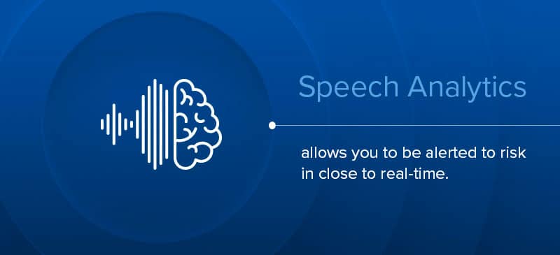 speech analytics allows you to be alerted to risk in close to real-time