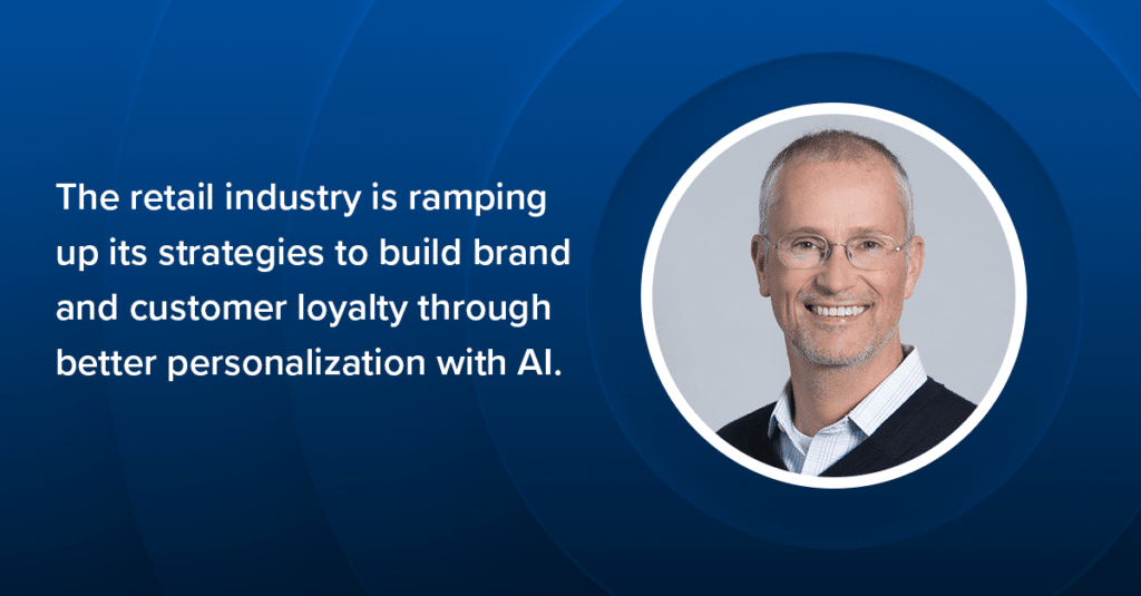 The retail industry is ramping up its strategies to build brand and customer loyalty through better personalization with AI.