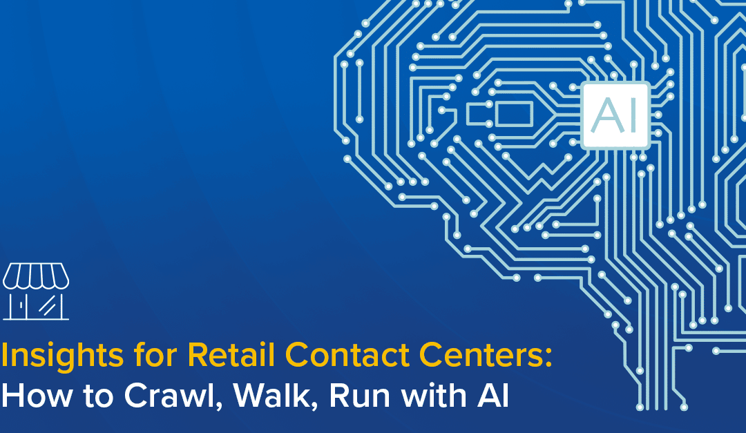 Insights for Retail Contact Centers: How to Crawl, Walk, Run with AI