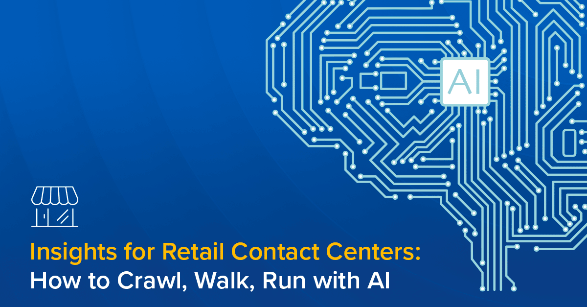 Insights for Retail Contact Centers: How to Crawl, Walk, Run with AI