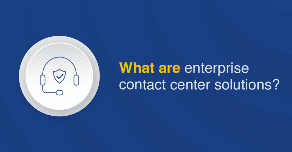 What are enterprise contact center solutions?